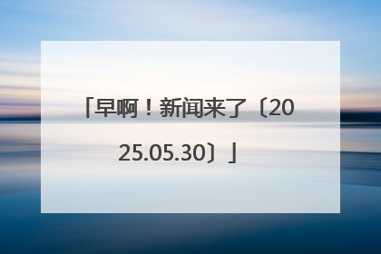 早啊！新闻来了〔2025.05.30〕