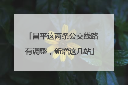 昌平这两条公交线路有调整，新增这几站