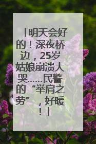 明天会好的！深夜桥边，25岁姑娘崩溃大哭……民警的“举肩之劳”，好暖！