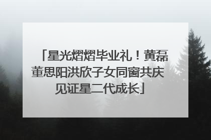 星光熠熠毕业礼！黄磊董思阳洪欣子女同窗共庆 见证星二代成长