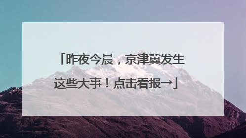 昨夜今晨，京津冀发生这些大事！点击看报→