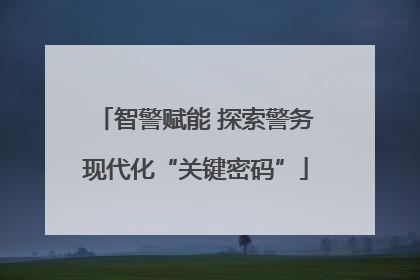 智警赋能 探索警务现代化“关键密码”