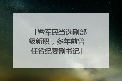 暨军民当选副部级新职，多年前曾任省纪委副书记