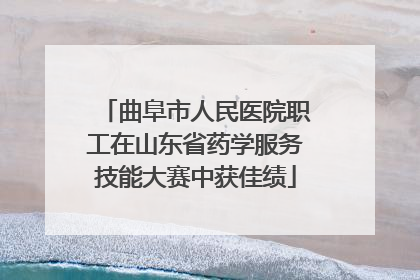 曲阜市人民医院职工在山东省药学服务技能大赛中获佳绩