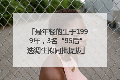 最年轻的生于1999年，3名“95后”选调生拟同批提拔