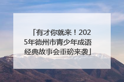 有才你就来！2025年德州市青少年成语经典故事会重磅来袭