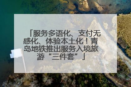 服务多语化、支付无感化、体验本土化！青岛地铁推出服务入境旅游“三件套”