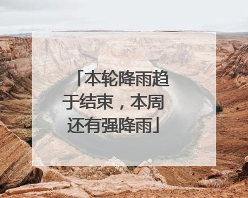 本轮降雨趋于结束，本周还有强降雨