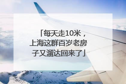 每天走10米，上海这群百岁老房子又溜达回来了