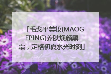 毛戈平美妆(MAOGEPING)养肤焕颜黑霜，定格初夏水光时刻