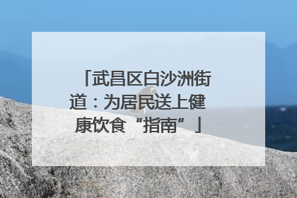 武昌区白沙洲街道：为居民送上健康饮食“指南”