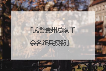 武警贵州总队千余名新兵授衔