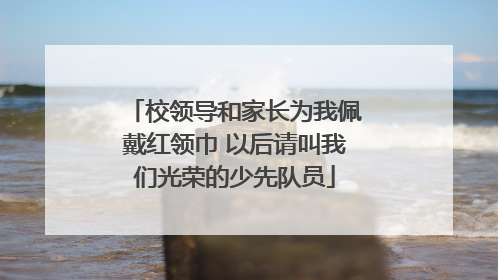 校领导和家长为我佩戴红领巾 以后请叫我们光荣的少先队员