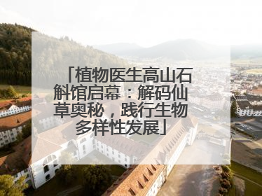 植物医生高山石斛馆启幕：解码仙草奥秘，践行生物多样性发展