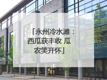 永州冷水滩：西瓜获丰收 瓜农笑开怀