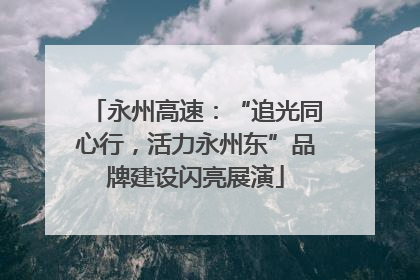 永州高速：“追光同心行，活力永州东”品牌建设闪亮展演