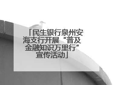 民生银行泉州安海支行开展“普及金融知识万里行”宣传活动