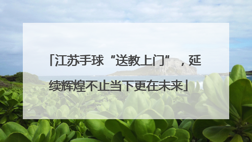 江苏手球“送教上门”，延续辉煌不止当下更在未来