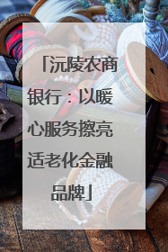 沅陵农商银行：以暖心服务擦亮适老化金融品牌