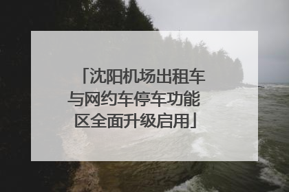 沈阳机场出租车与网约车停车功能区全面升级启用