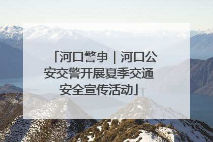 河口警事｜河口公安交警开展夏季交通安全宣传活动