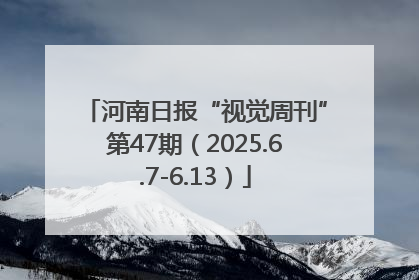 河南日报“视觉周刊”第47期（2025.6.7-6.13）