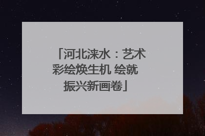 河北涞水：艺术彩绘焕生机 绘就振兴新画卷