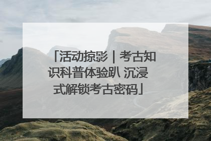 活动掠影｜考古知识科普体验趴 沉浸式解锁考古密码