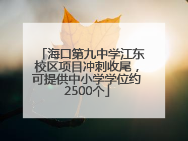 海口第九中学江东校区项目冲刺收尾，可提供中小学学位约2500个