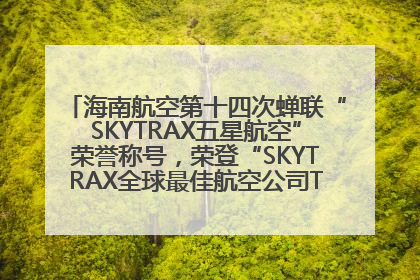 海南航空第十四次蝉联“SKYTRAX五星航空”荣誉称号，荣登“SKYTRAX全球最佳航空公司TOP10”榜单