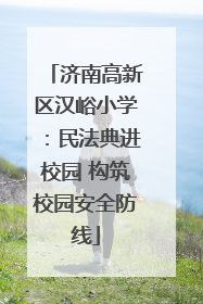 济南高新区汉峪小学：民法典进校园 构筑校园安全防线
