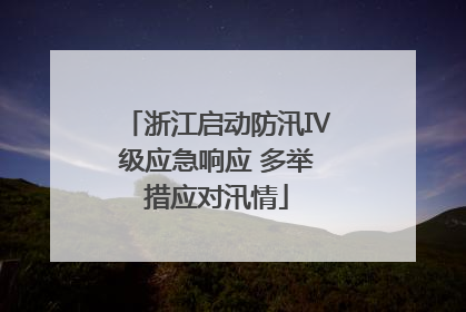 浙江启动防汛Ⅳ级应急响应 多举措应对汛情