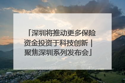 深圳将推动更多保险资金投资于科技创新｜聚焦深圳系列发布会