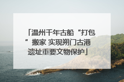 温州千年古船“打包”搬家 实现朔门古港遗址重要文物保护