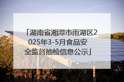 湖南省湘潭市雨湖区2025年3-5月食品安全监督抽检信息公示