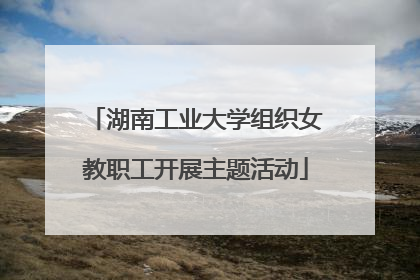湖南工业大学组织女教职工开展主题活动