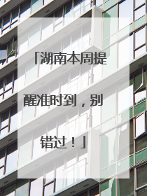 湖南本周提醒准时到，别错过！