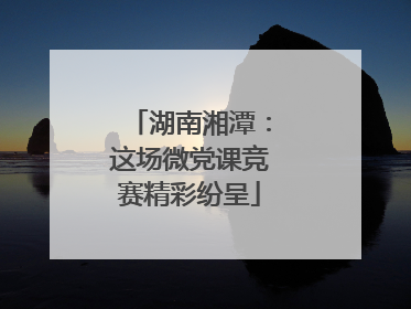 湖南湘潭：这场微党课竞赛精彩纷呈