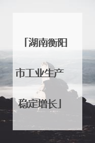 湖南衡阳市工业生产稳定增长