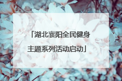 湖北襄阳全民健身主题系列活动启动
