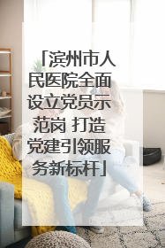 滨州市人民医院全面设立党员示范岗 打造党建引领服务新标杆
