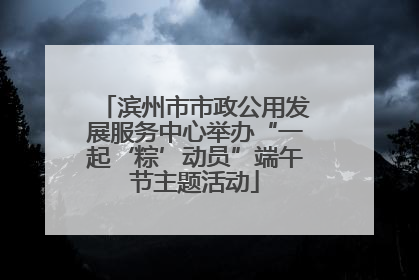 滨州市市政公用发展服务中心举办“一起‘粽’动员”端午节主题活动