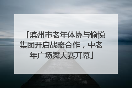 滨州市老年体协与愉悦集团开启战略合作，中老年广场舞大赛开幕