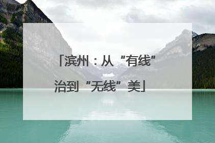 滨州：从“有线”治到“无线”美