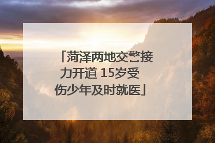 菏泽两地交警接力开道 15岁受伤少年及时就医