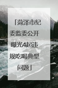 菏泽市纪委监委公开曝光4起违规吃喝典型问题
