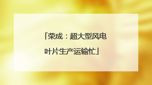 荣成：超大型风电叶片生产运输忙