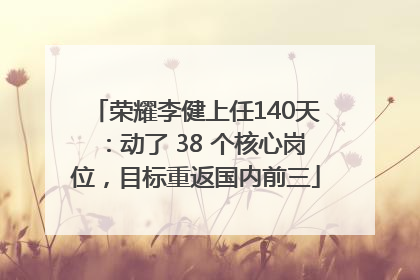 荣耀李健上任140天：动了 38 个核心岗位，目标重返国内前三