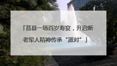 莒县一场百岁寿宴，开启新老军人精神传承“派对”