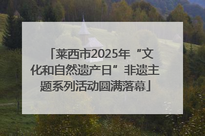 莱西市2025年“文化和自然遗产日”非遗主题系列活动圆满落幕